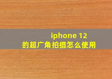 iphone 12的超广角拍摄怎么使用